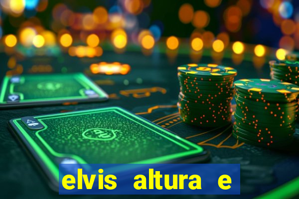 elvis altura e peso elvis bugalu altura e